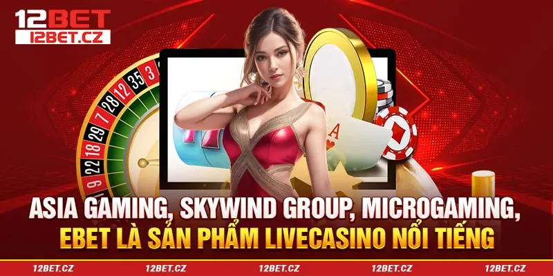 Asia Gaming, Skywind Group, Microgaming, Ebet là sản phẩm Livecasino nổi tiếng