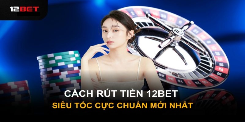 Hướng dẫn chi tiết cách rút tiền tại 12BET